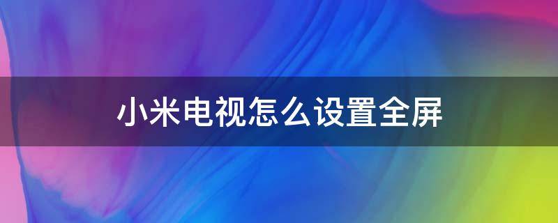 小米电视怎么设置全屏（小米电视怎么设置全屏模式）