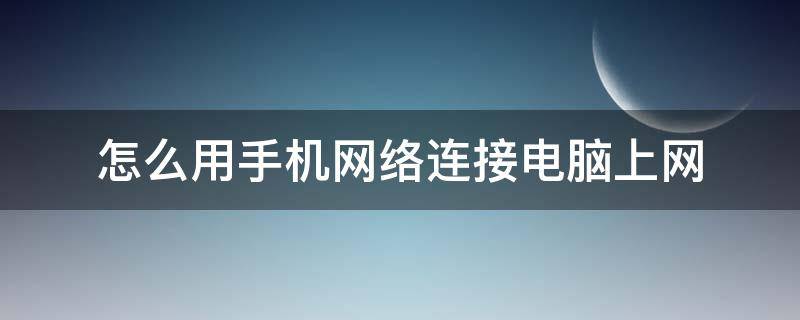 怎么用手机网络连接电脑上网（如何手机网络连接电脑上网）