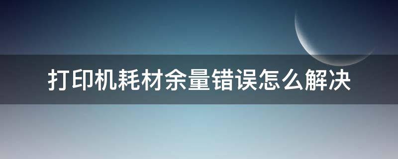 打印机耗材余量错误怎么解决（打印机耗材余量错误怎么回事）