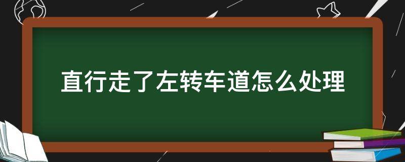 直行走了左转车道怎么处理 直行走了左转车道怎么处理闯红灯了