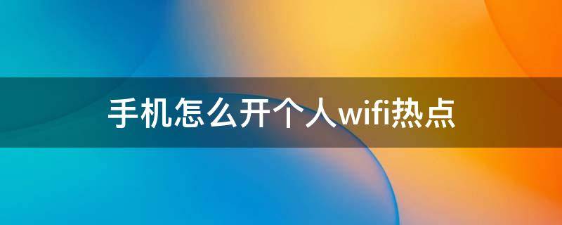 手机怎么开个人wifi热点（手机wifi个人热点如何打开）