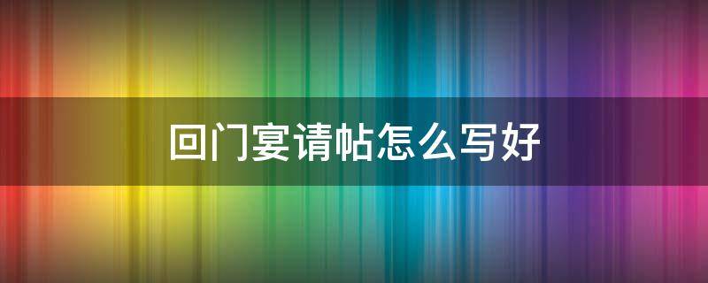 回门宴请帖怎么写好 回门宴请帖怎么写模板