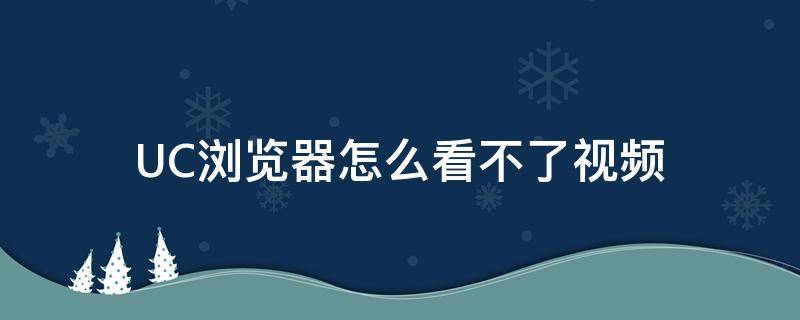 UC浏览器怎么看不了视频（uc浏览器视频播放不了）