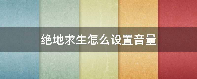 绝地求生怎么设置音量 绝地求生总音量静音哪个键