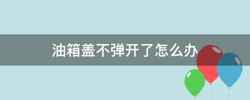 油箱盖不弹开了怎么办（大众途观油箱盖不弹开了怎么办）