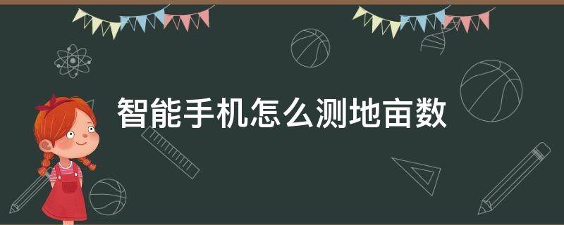 智能手机怎么测地亩数 智能手机怎样测量地亩数