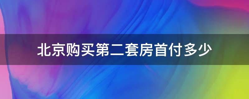 北京购买第二套房首付多少 北京买房子二套首付多少