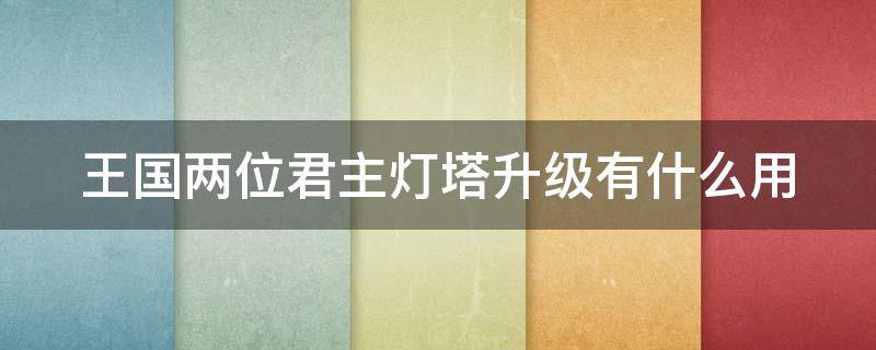 王国两位君主灯塔升级有什么用(王国俩位君主灯塔有什么用)