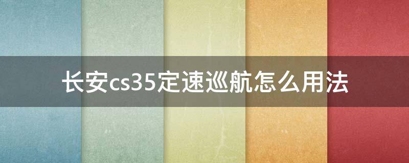 长安cs35定速巡航怎么用法 长安cs35怎么开定速巡航