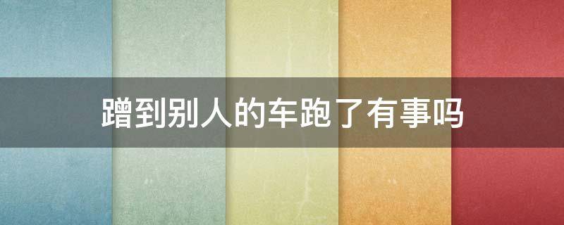 蹭到别人的车跑了有事吗 蹭到别人的车跑了会怎么样