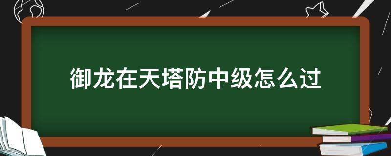 御龙在天塔防中级怎么过 御龙在天中级塔防单人过关教程