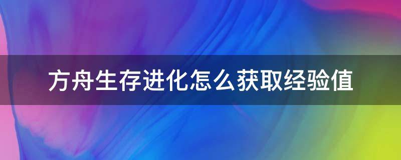 方舟生存进化怎么获取经验值 方舟怎么获得经验值