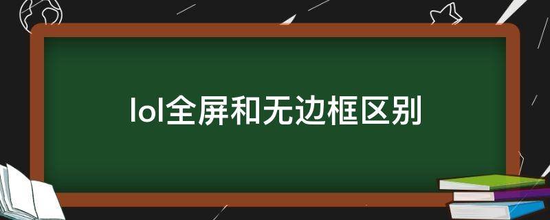 lol全屏和无边框区别（lol全屏还是无边框）