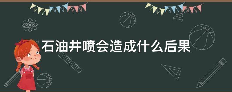 石油井喷会造成什么后果 石油井为什么喷火