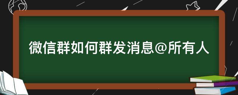 微信群如何群发消息@所有人（怎么发微信群消息@所有人）