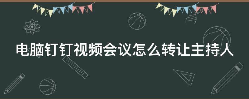 电脑钉钉视频会议怎么转让主持人 钉钉视频会议怎么转到电脑