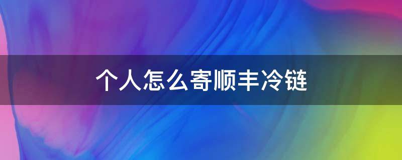 个人怎么寄顺丰冷链 个人怎么寄顺丰冷藏