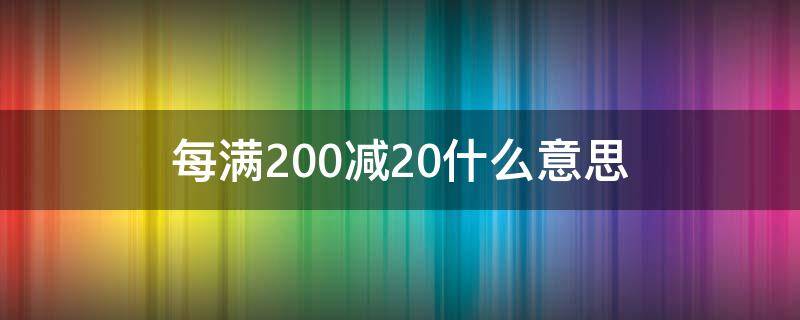 每满200减20什么意思 满200减20和每满200减20一样吗