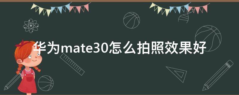 华为mate30怎么拍照效果好 华为mate30手机怎么拍照效果好