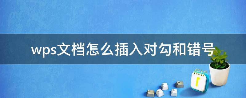 wps文档怎么插入对勾和错号 wps文档怎么打对勾