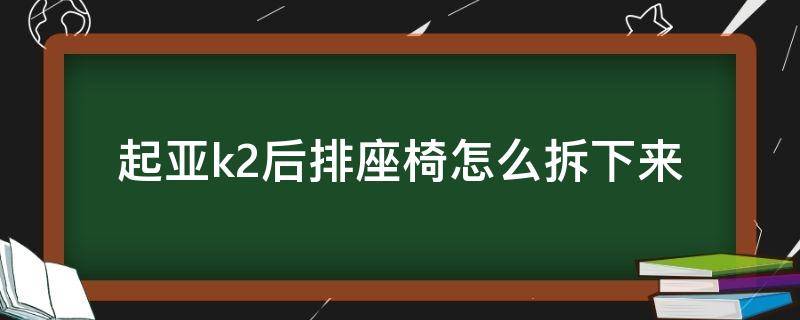 起亚k2后排座椅怎么拆下来（起亚k2前排座椅怎样拆开）