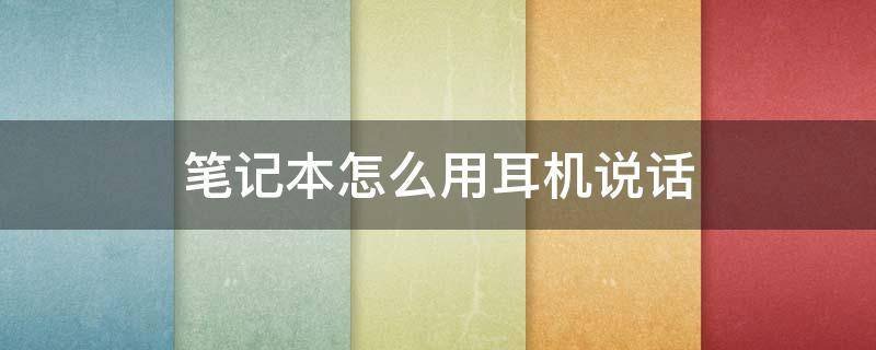 笔记本怎么用耳机说话（笔记本如何用耳机说话）