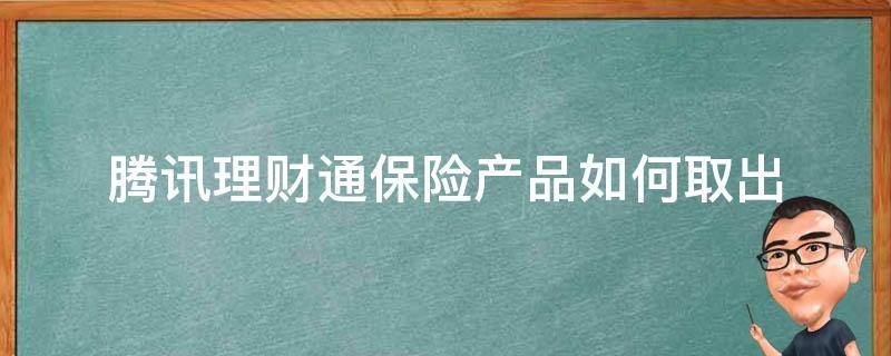 腾讯理财通保险产品如何取出（腾讯理财通理财产品如何取出）