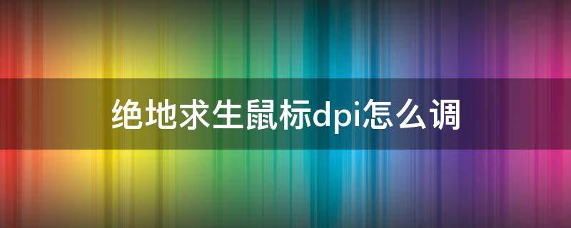 绝地求生鼠标dpi怎么调 绝地求生鼠标dpi调越高越好还是越低越好