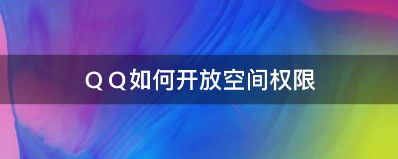 ＱＱ如何开放空间权限（如何开通qq空间权限的空间）