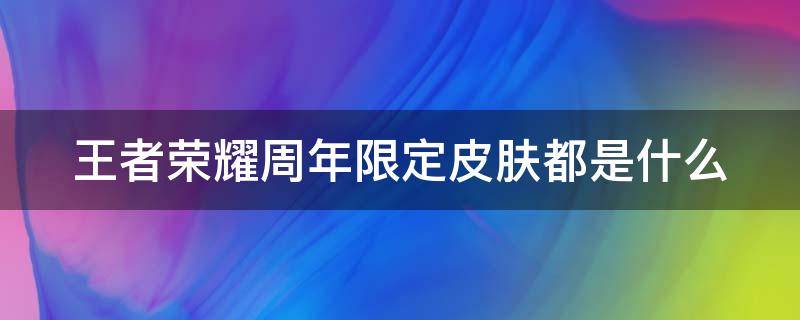 王者荣耀周年限定皮肤都是什么 王者荣耀周年限定皮肤什么时候出