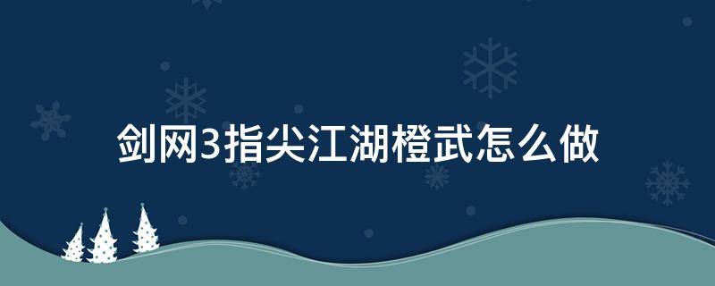 剑网3指尖江湖橙武怎么做（剑指江湖橙武怎么获得）