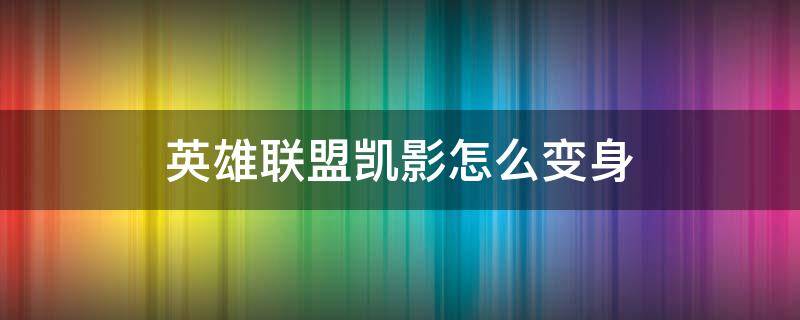 英雄联盟凯影怎么变身 lol凯隐怎么变红凯