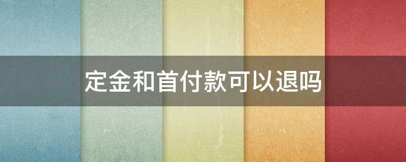 定金和首付款可以退吗 交了定金和部分首付款后,想退房可以吗