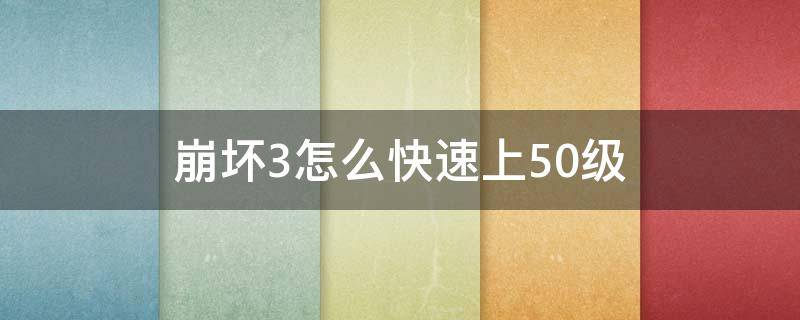 崩坏3怎么快速上50级（崩坏3 50级）