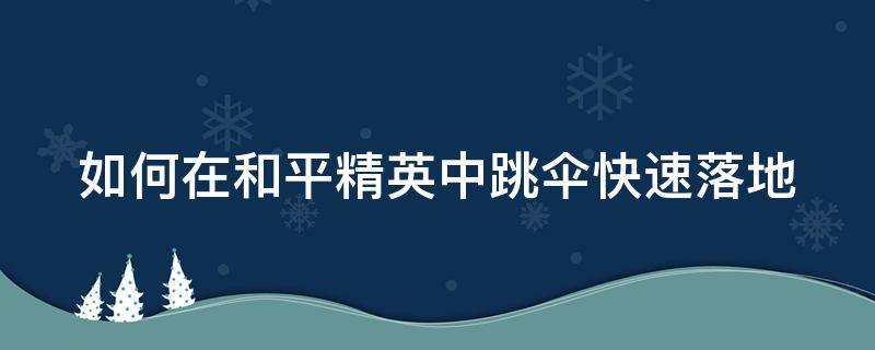 如何在和平精英中跳伞快速落地（老白解说:和平精英跳伞技巧教你快速落地）