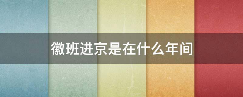 徽班进京是在什么年间 四大徽班进京是在什么年间