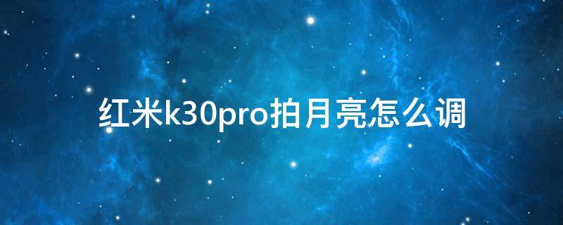 红米k30pro拍月亮怎么调 红米k30pro拍月亮设置