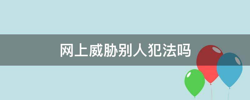 网上威胁别人犯法吗（在网上攻击他人犯法吗）