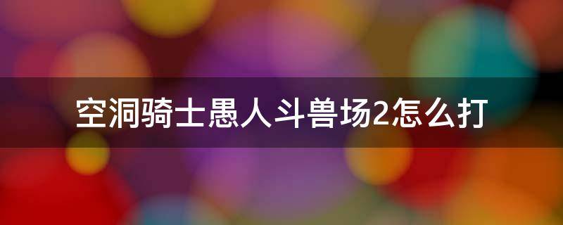 空洞骑士愚人斗兽场2怎么打 空洞骑士愚人斗兽场右边隐藏怎么打