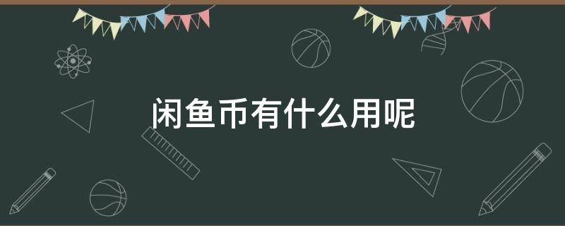 闲鱼币有什么用呢 闲鱼币干什么用的