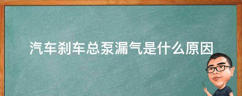 汽车刹车总泵漏气是什么原因（汽车刹车总泵漏气是什么引起）