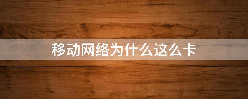 移动网络为什么这么卡 上海移动网络为什么这么卡