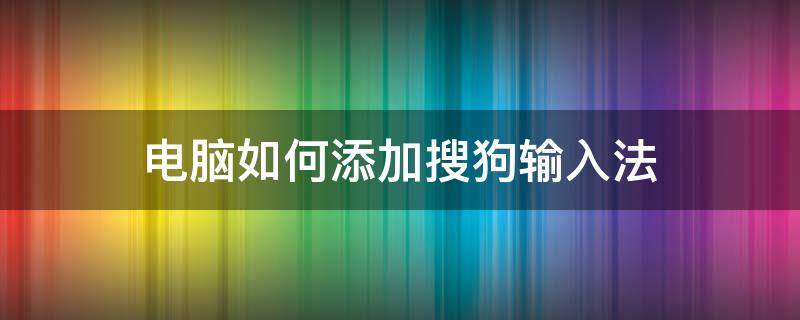 电脑如何添加搜狗输入法 怎样添加电脑搜狗输入法