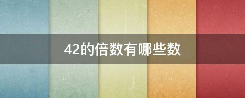 42的倍数有哪些数 42的倍数有哪些数5个