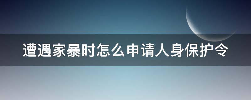 遭遇家暴时怎么申请人身保护令 家暴的人身保护令