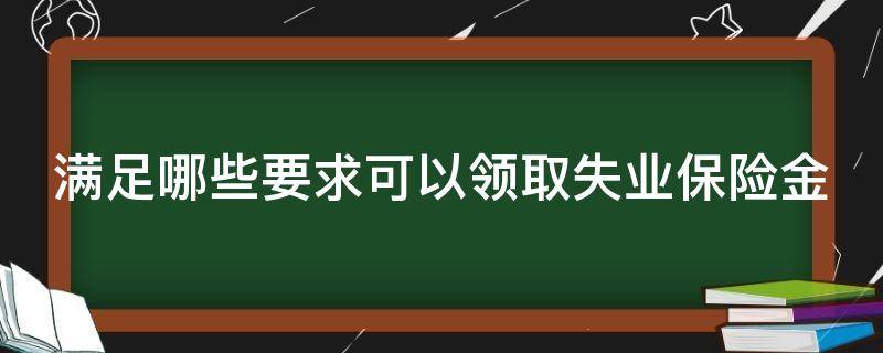 满足哪些要求可以领取失业保险金 满足哪些要求可以领取失业保险金呢
