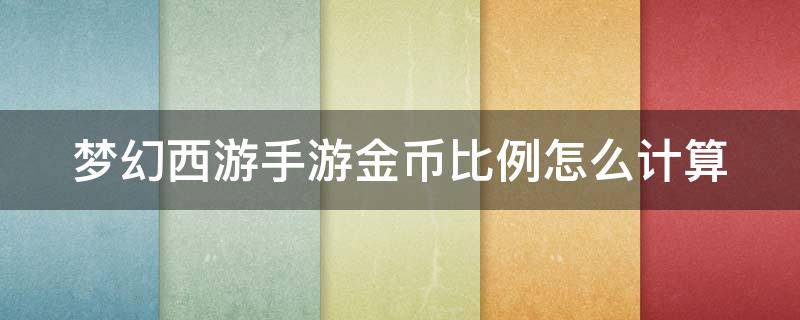 梦幻西游手游金币比例怎么计算（梦幻西游手游金币比例怎么计算出来的）