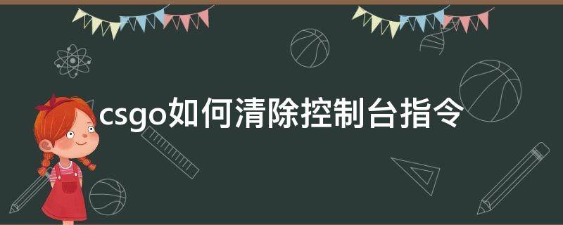 csgo如何清除控制台指令 csgo怎么清除之前所有控制台指令