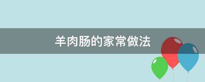 羊肉肠的家常做法 羊肉肠的做法大全家常