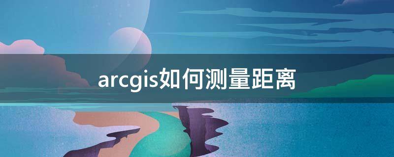 arcgis如何测量距离（arcgis怎样测量距离）